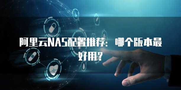 阿里云NAS配置推荐:哪个版本最好用?