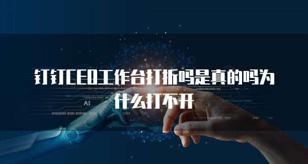 钉钉CEO工作台打折吗是真的吗为什么打不开