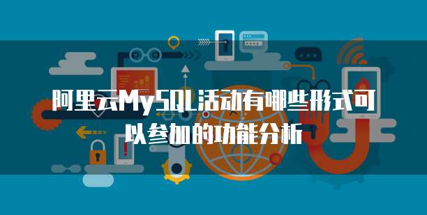 阿里云MySQL活动有哪些形式可以参加的功能分析