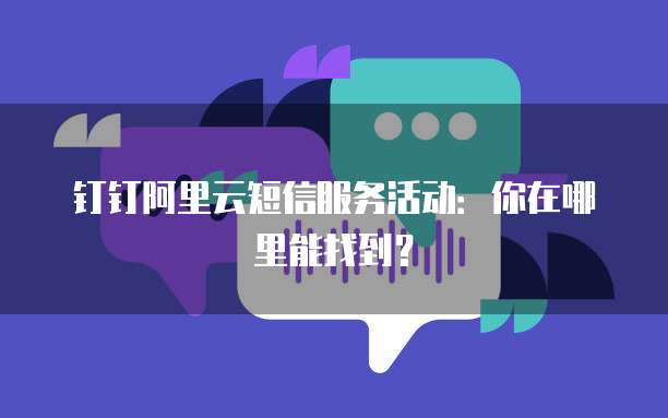 钉钉阿里云短信服务活动:你在哪里能找到?