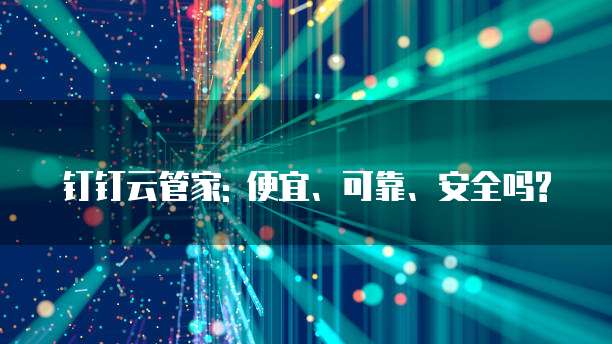 钉钉云管家: 便宜、可靠、安全吗?