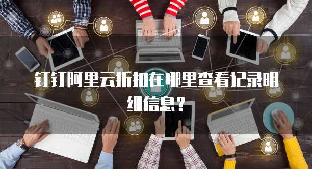 钉钉阿里云折扣在哪里查看记录明细信息?