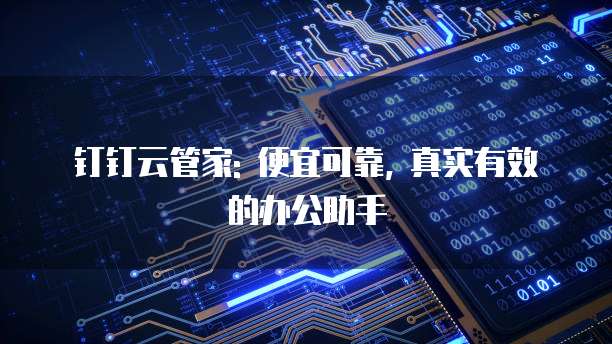 钉钉云管家: 便宜可靠, 真实有效的办公助手