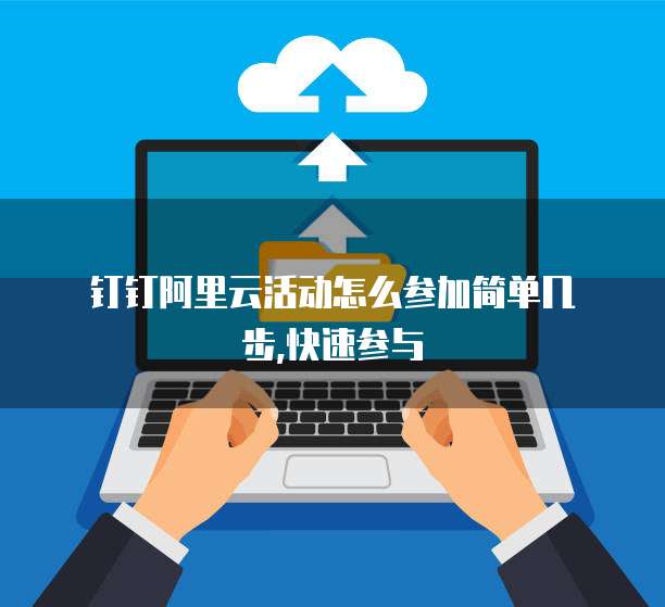钉钉阿里云活动怎么参加简单几步,快速参与