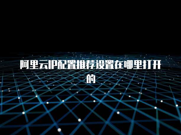 阿里云IP配置推荐设置在哪里打开的
