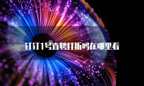 钉钉1号直聘打折吗在哪里看
