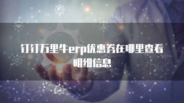 钉钉万里牛erp优惠券在哪里查看明细信息
