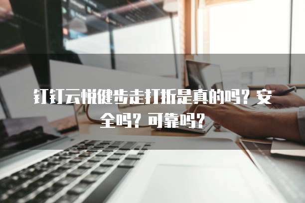 钉钉云悦健步走打折是真的吗?安全吗?可靠吗?
