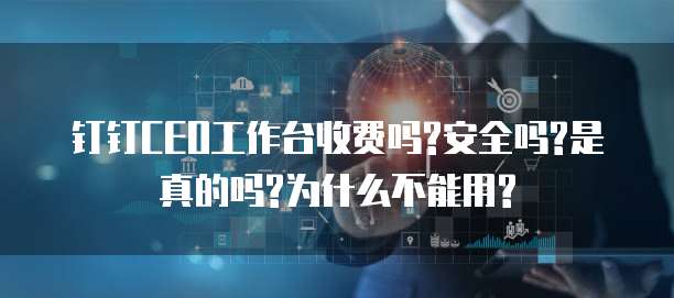 钉钉CEO工作台收费吗?安全吗?是真的吗?为什么不能用?