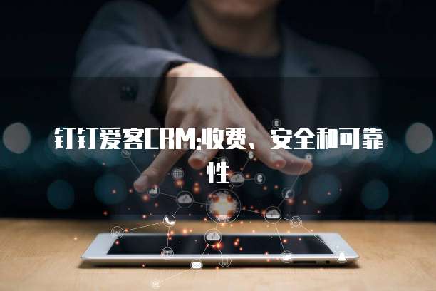 钉钉爱客CRM:收费、安全和可靠性