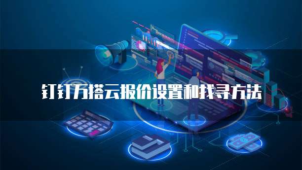 钉钉万搭云报价设置和找寻方法
