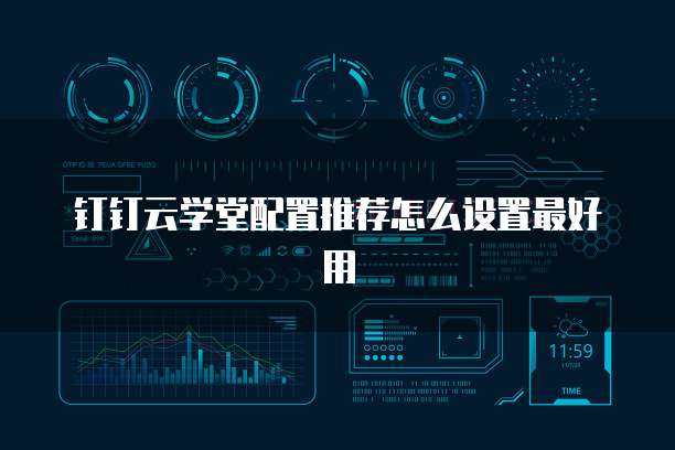 钉钉云学堂配置推荐怎么设置最好用
