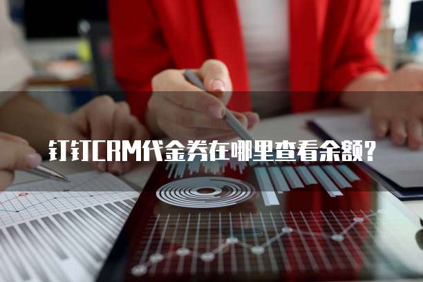 钉钉CRM代金券在哪里查看余额?
