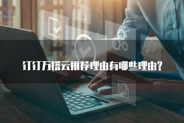 钉钉万搭云推荐理由有哪些理由?