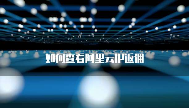 如何查看阿里云IP返佣