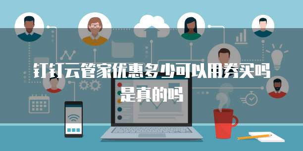 钉钉云管家优惠多少可以用券买吗是真的吗