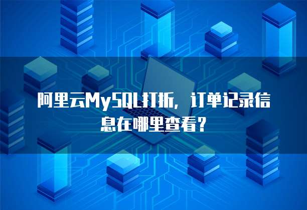 阿里云MySQL打折,订单记录信息在哪里查看?