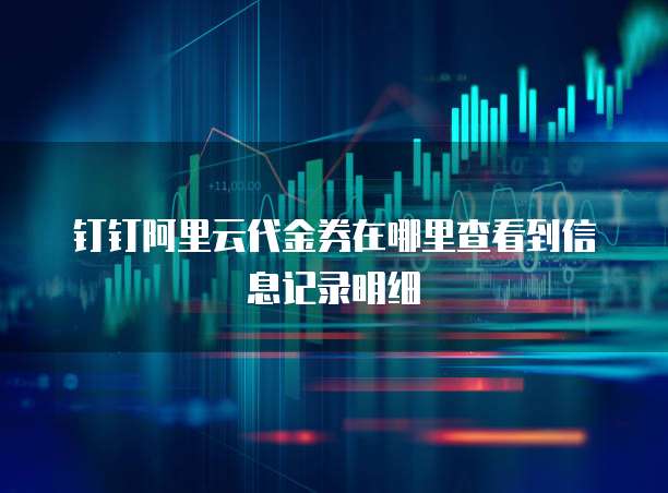 钉钉阿里云代金券在哪里查看到信息记录明细