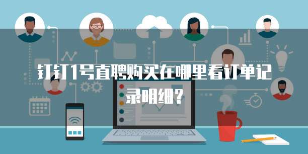 钉钉1号直聘购买在哪里看订单记录明细?