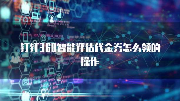 钉钉360智能评估代金券怎么领的操作