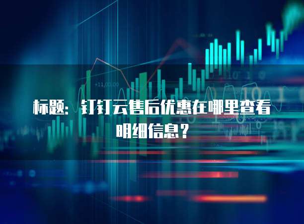 标题:钉钉云售后优惠在哪里查看明细信息?