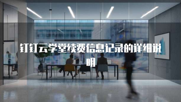 钉钉云学堂续费信息记录的详细说明
