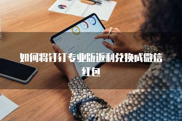 如何将钉钉专业版返利兑换成微信红包