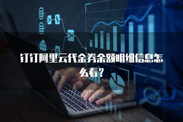 钉钉阿里云代金券余额明细信息怎么看?