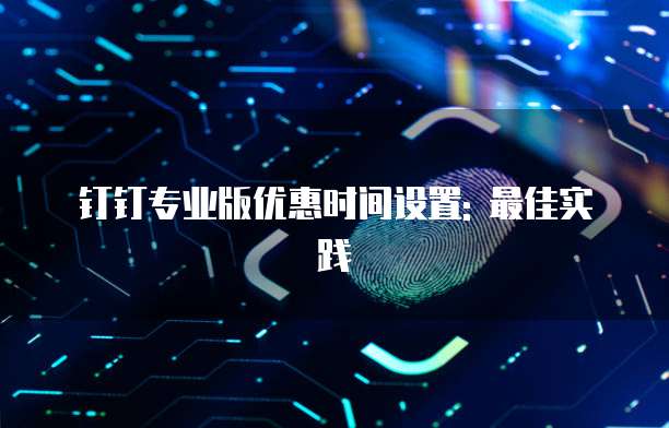 钉钉专业版优惠时间设置: 最佳实践