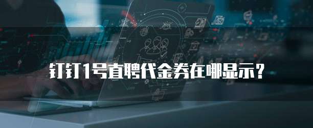 钉钉1号直聘代金券在哪显示?