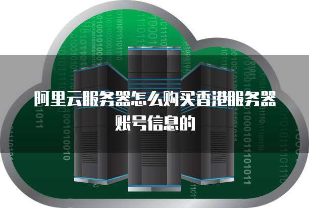 阿里云服务器怎么购买香港服务器账号信息的