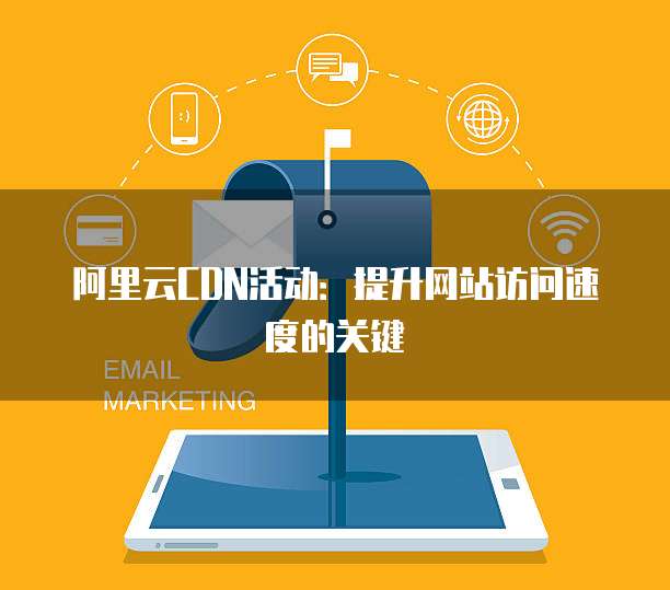 阿里云CDN活动:提升网站访问速度的关键