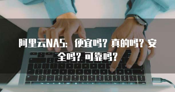 阿里云NAS:便宜吗?真的吗?安全吗?可靠吗?