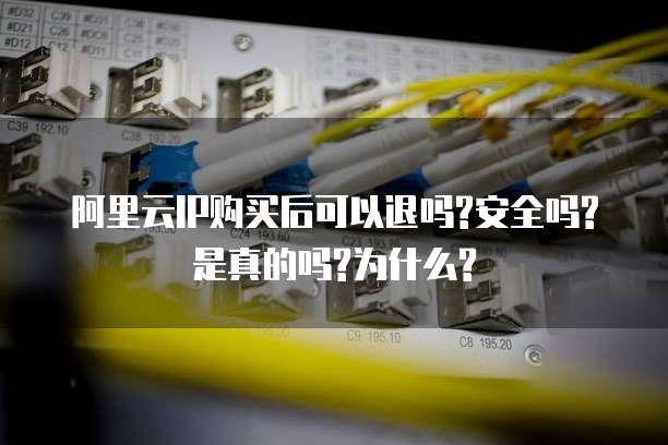 阿里云IP购买后可以退吗?安全吗?是真的吗?为什么?