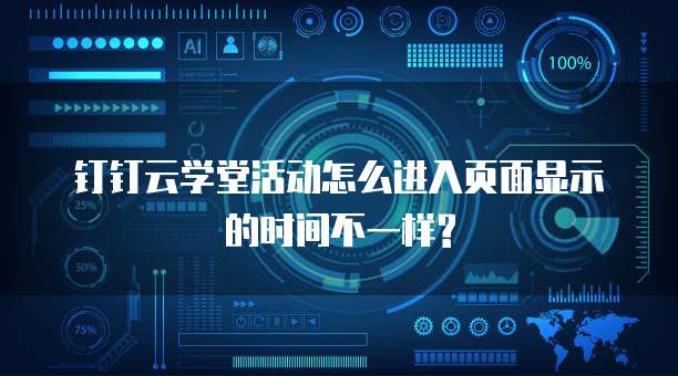 钉钉云学堂活动怎么进入页面显示的时间不一样?