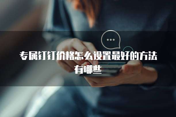 专属钉钉价格怎么设置最好的方法有哪些