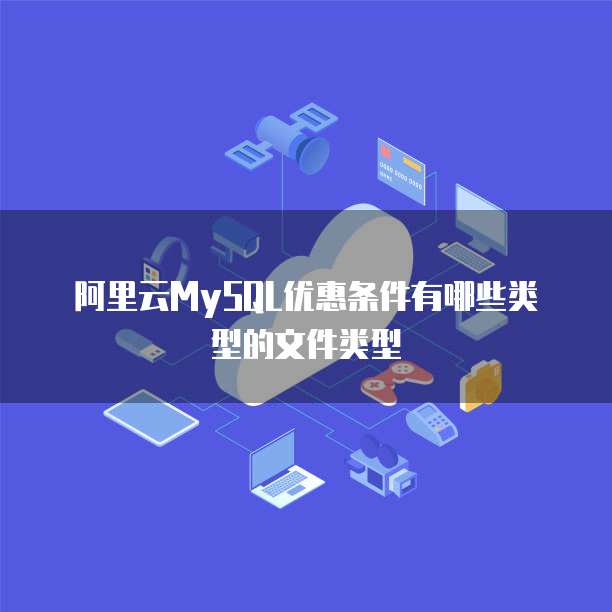 阿里云MySQL优惠条件有哪些类型的文件类型