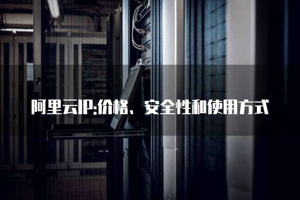 阿里云IP:价格、安全性和使用方式