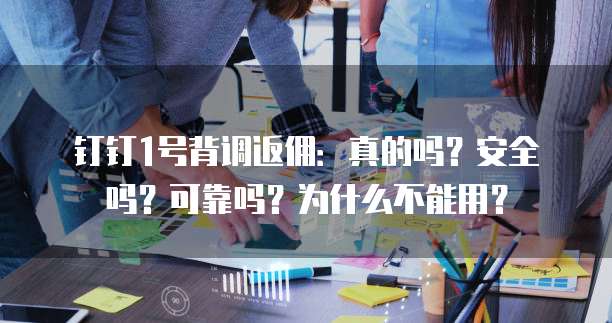 钉钉1号背调返佣:真的吗?安全吗?可靠吗?为什么不能用?