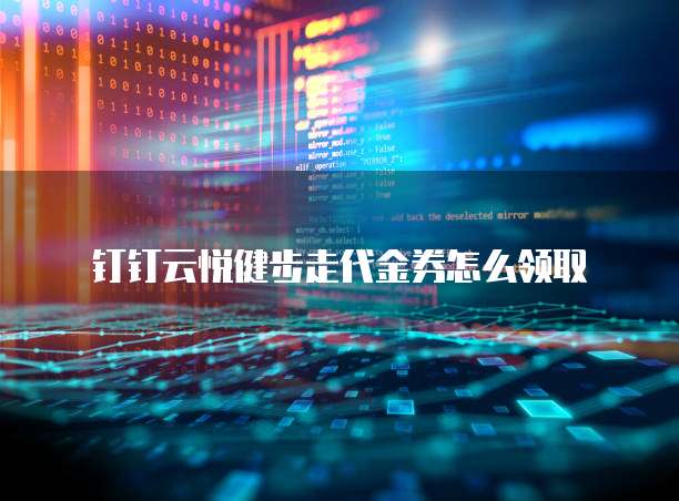 钉钉云悦健步走代金券怎么领取