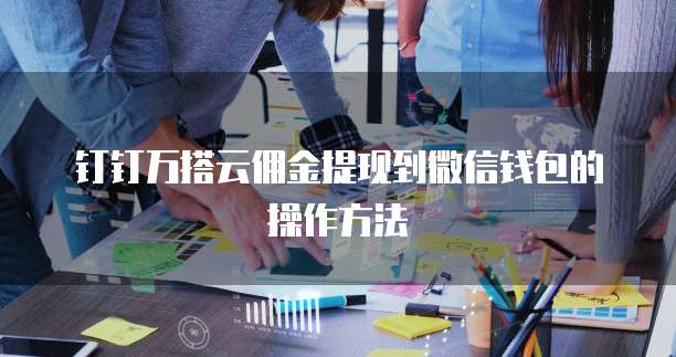 钉钉万搭云佣金提现到微信钱包的操作方法