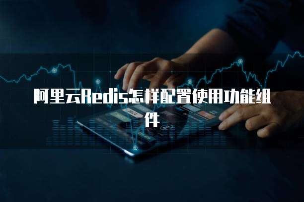 阿里云Redis怎样配置使用功能组件