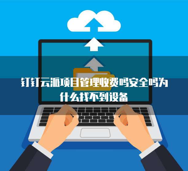 钉钉云派项目管理收费吗安全吗为什么找不到设备