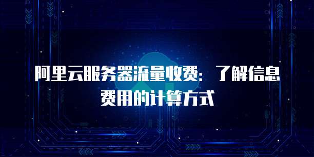 阿里云服务器流量收费:了解信息费用的计算方式