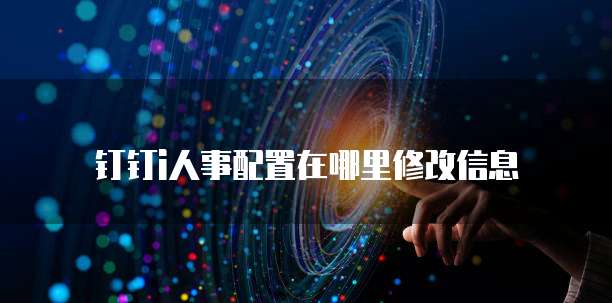 钉钉i人事配置在哪里修改信息