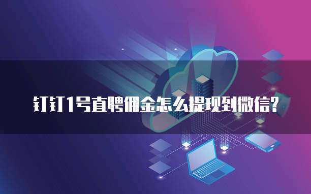钉钉1号直聘佣金怎么提现到微信?