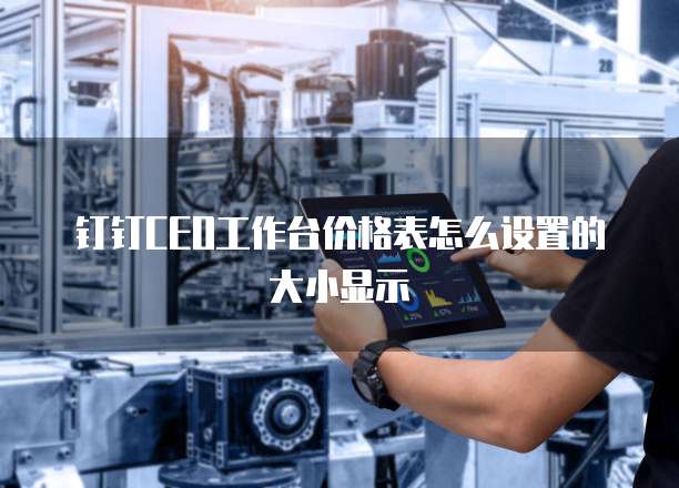 钉钉CEO工作台价格表怎么设置的大小显示