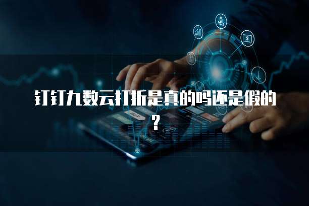 钉钉九数云打折是真的吗还是假的?
