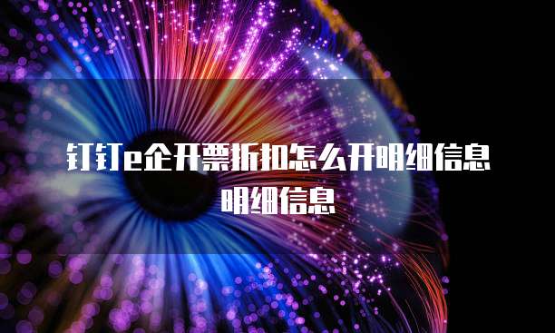 钉钉e企开票折扣怎么开明细信息明细信息