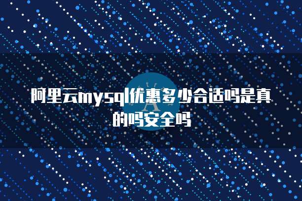 阿里云mysql优惠多少合适吗是真的吗安全吗